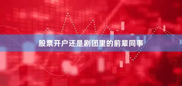 股票开户还是剧团里的前辈同事