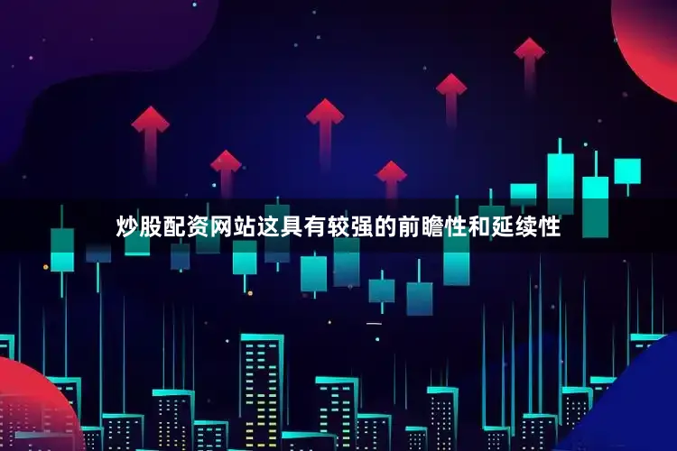 炒股配资网站这具有较强的前瞻性和延续性
