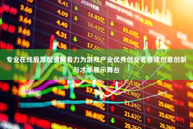 专业在线股票配资网着力为游戏产业优秀创业者搭建创意创新与才华展示舞台