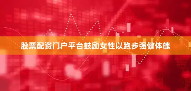 股票配资门户平台鼓励女性以跑步强健体魄