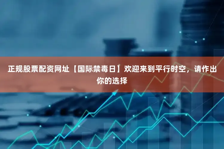 正规股票配资网址【国际禁毒日】欢迎来到平行时空，请作出你的选择