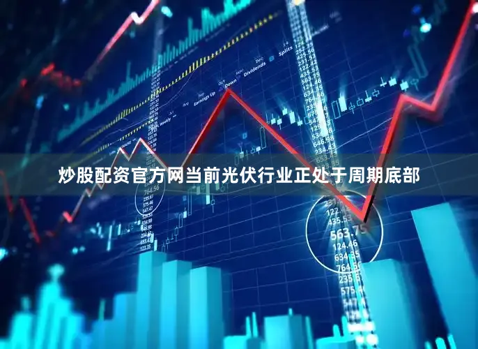 炒股配资官方网当前光伏行业正处于周期底部
