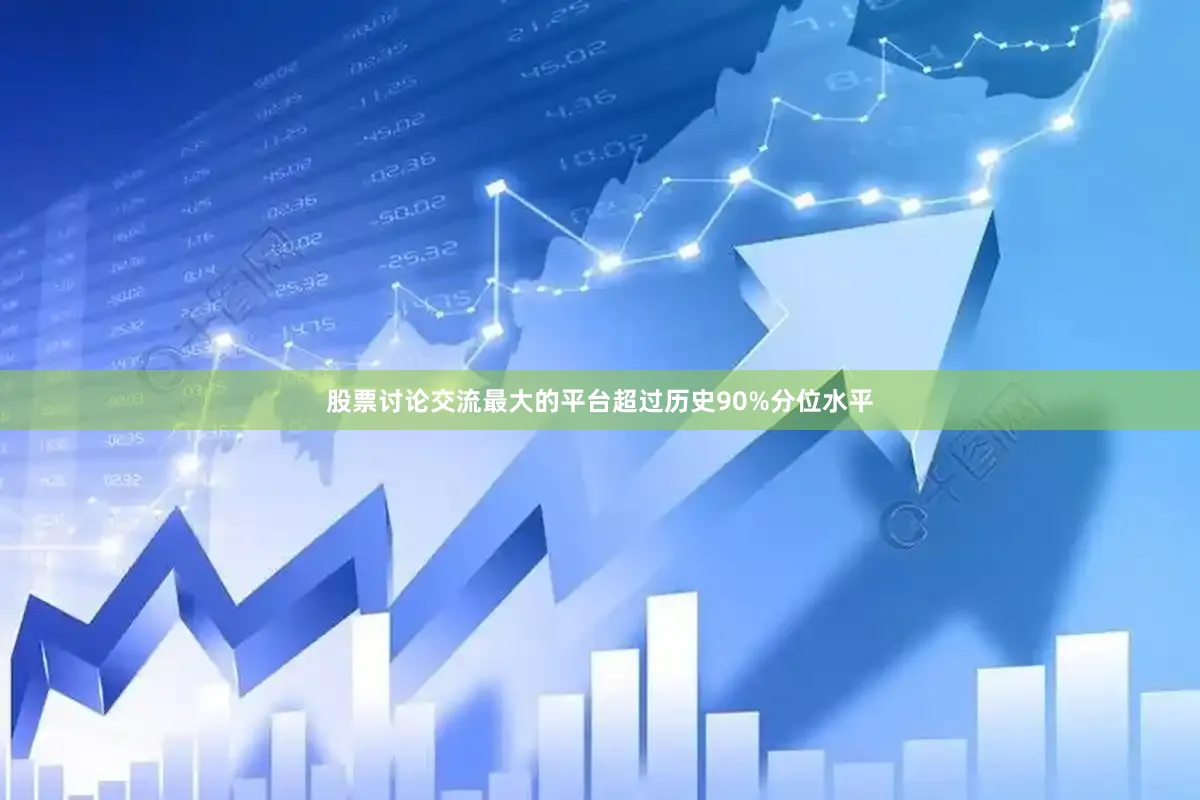 股票讨论交流最大的平台超过历史90%分位水平
