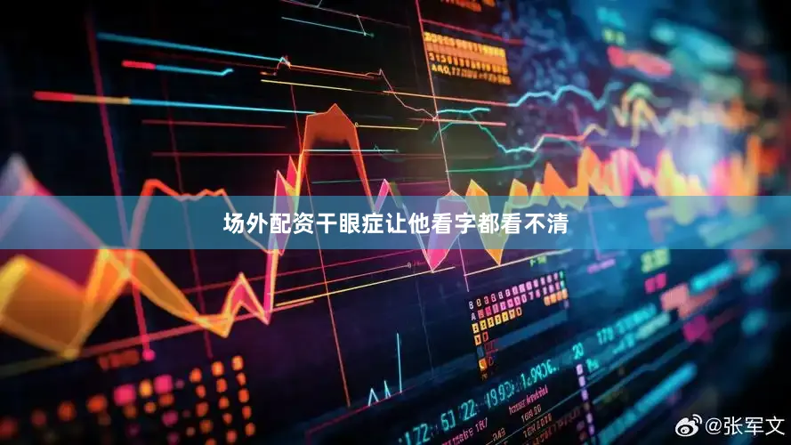 场外配资干眼症让他看字都看不清