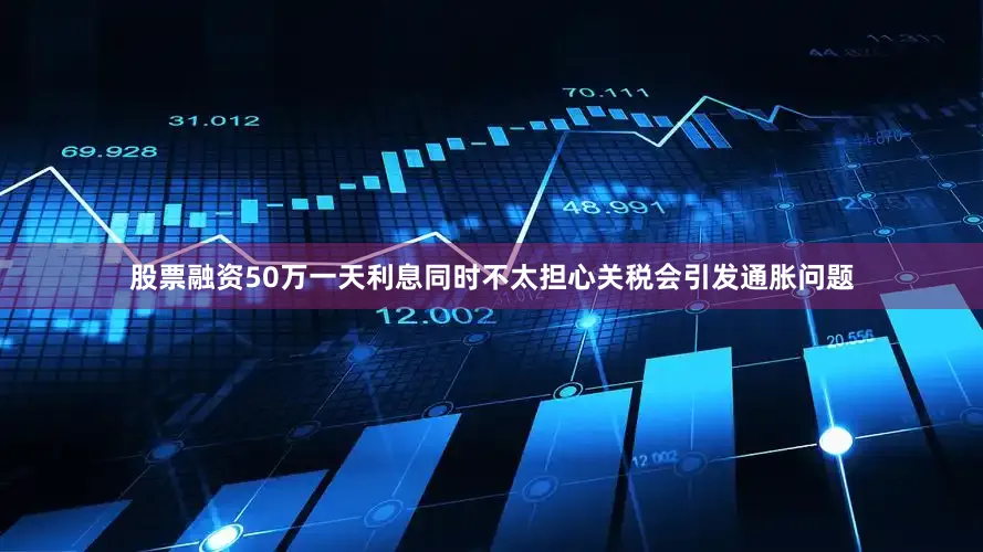股票融资50万一天利息同时不太担心关税会引发通胀问题