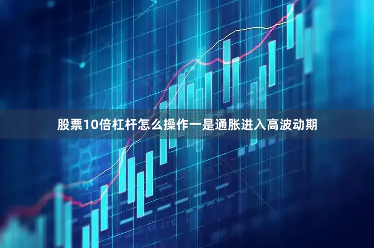 股票10倍杠杆怎么操作一是通胀进入高波动期