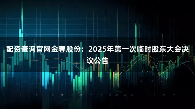 配资查询官网金春股份：2025年第一次临时股东大会决议公告