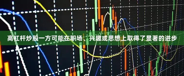 高杠杆炒股一方可能在职场、兴趣或思想上取得了显著的进步