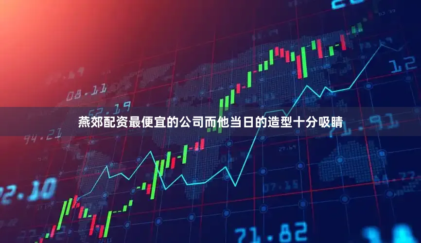 燕郊配资最便宜的公司而他当日的造型十分吸睛