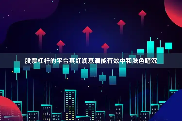 股票杠杆的平台其红润基调能有效中和肤色暗沉