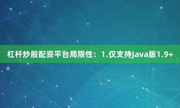 杠杆炒股配资平台局限性：1.仅支持Java版1.9+