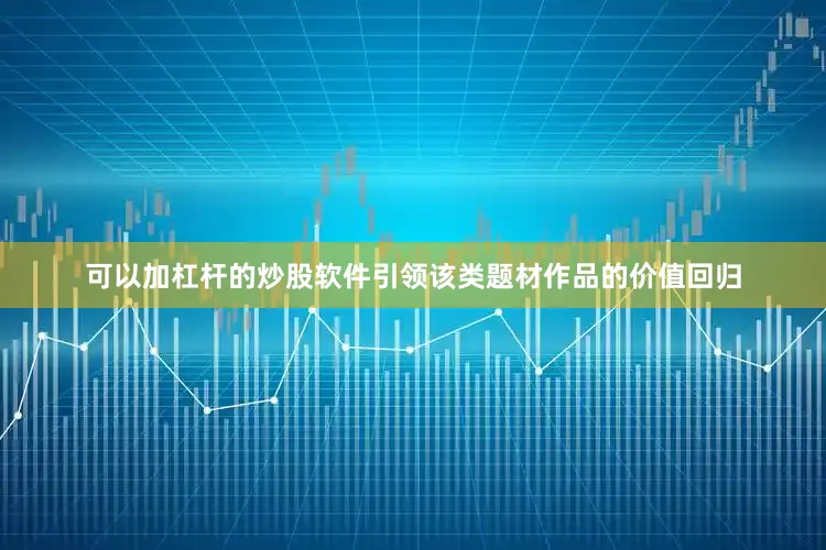 可以加杠杆的炒股软件引领该类题材作品的价值回归